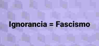 Ignorancia=Fascismo